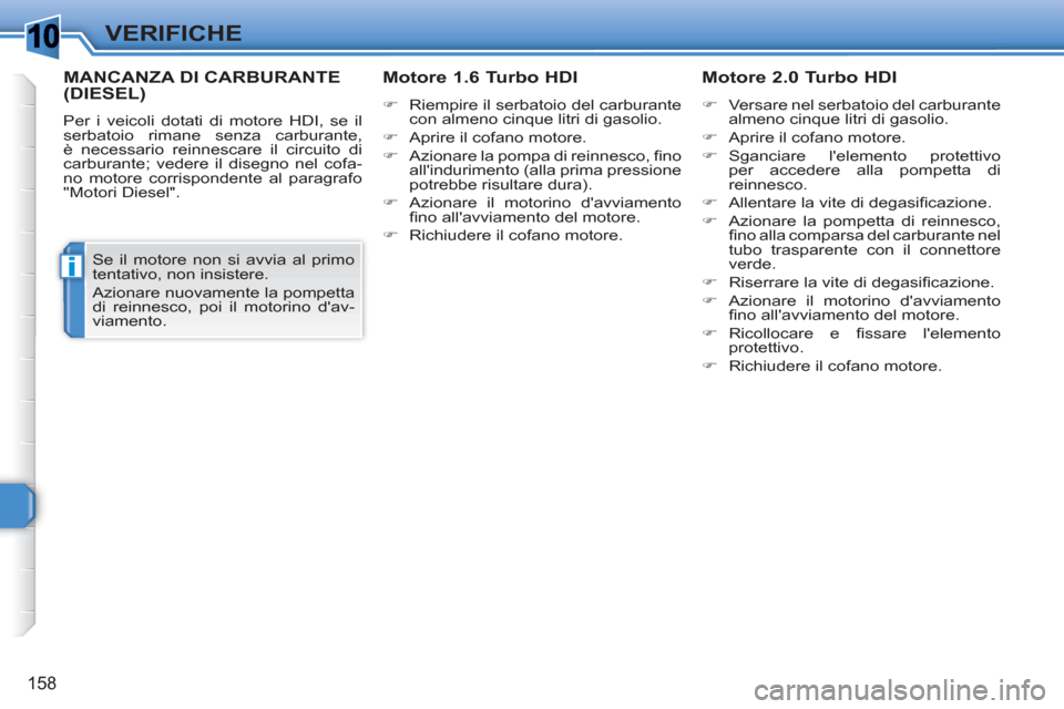 Peugeot 308 SW BL 2010.5  Manuale del proprietario (in Italian) 1
i
158
VERIFICHE
MANCANZA DI CARBURANTE (DIESEL)
  Per i veicoli dotati di motore HDI, se il 
serbatoio rimane senza carburante, 
è necessario reinnescare il circuito di 
carburante; vedere il diseg