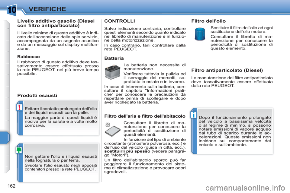 Peugeot 308 SW BL 2010.5 Manuale del proprietario (in Italian) 1
!
i
162
VERIFICHE
Evitare il contatto prolungato dellolio
e dei liquidi esausti con la pelle.
La maggior parte di questi liquidi è
nociva per la salute e a volte molto
corrosiva.
Non ge Peugeot 308 SW BL 2010.5 Manuale del proprietario (in Italian) 1
!
i
162
VERIFICHE
Evitare il contatto prolungato dellolio
e dei liquidi esausti con la pelle.
La maggior parte di questi liquidi è
nociva per la salute e a volte molto
corrosiva.
Non ge