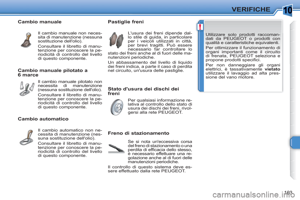 Peugeot 308 SW BL 2010.5 Manuale del proprietario (in Italian) 10
!
163
VERIFICHE
Utilizzare solo prodotti raccoman-
dati da PEUGEOT o prodotti con
qualità e caratteristiche equivalenti.
Per ottimizzare il funzionamento di
organi importanti come il circui Peugeot 308 SW BL 2010.5 Manuale del proprietario (in Italian) 10
!
163
VERIFICHE
Utilizzare solo prodotti raccoman-
dati da PEUGEOT o prodotti con
qualità e caratteristiche equivalenti.
Per ottimizzare il funzionamento di
organi importanti come il circui