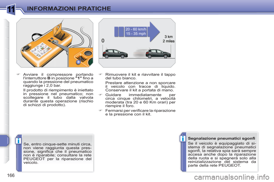 Peugeot 308 SW BL 2010.5  Manuale del proprietario (in Italian) 1
ii
166
INFORMAZIONI PRATICHE
   
Se, entro cinque-sette minuti circa, 
non viene raggiunta questa pres-
sione, signiﬁ ca che il pneumatico 
non è riparabile; consultare la rete 
PEUGEOT per la ri