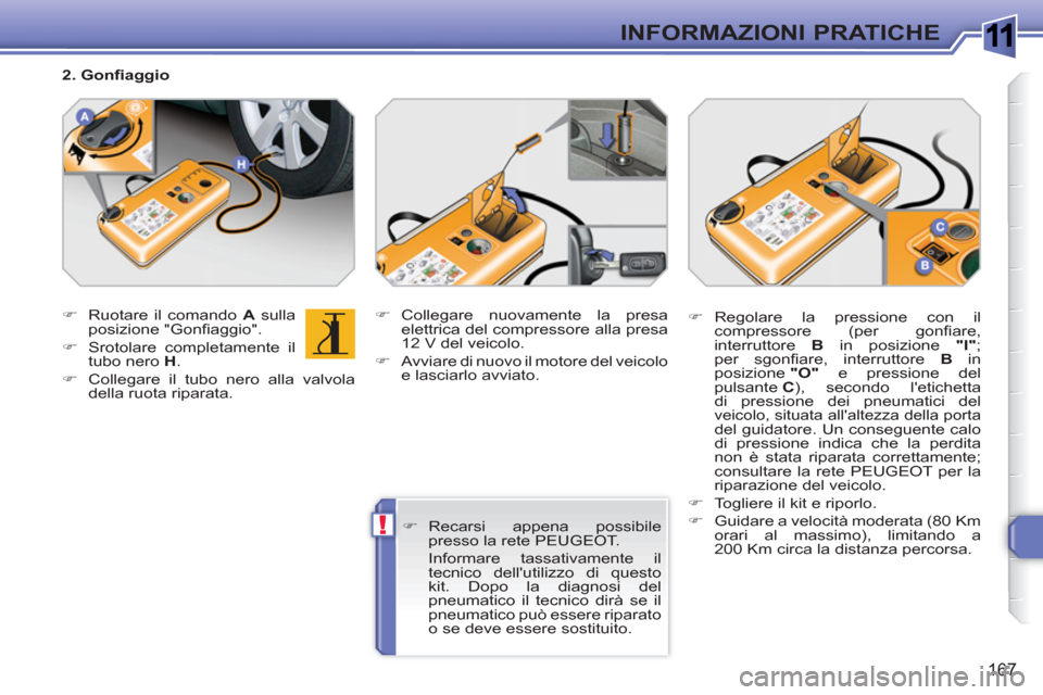 Peugeot 308 SW BL 2010.5  Manuale del proprietario (in Italian) 1
!
167
INFORMAZIONI PRATICHE
   
 
�) 
  Ruotare il comando  A 
 sulla 
posizione "Gonﬁ aggio". 
   
�) 
  Srotolare completamente il 
tubo nero  H 
. 
   
�) 
  Collegare il tubo nero alla valvola