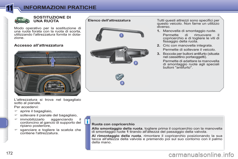 Peugeot 308 SW BL 2010.5  Manuale del proprietario (in Italian) 1
i
172
INFORMAZIONI PRATICHE
SOSTITUZIONE DIUNA RUOTA 
  Lattrezzatura si trova nel bagagliaio 
sotto al pianale. 
  Per accedervi: 
   
 
�) 
  aprire il bagagliaio, 
   
�) 
  sollevare il pianale