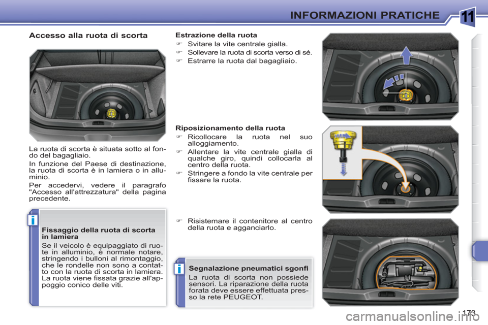 Peugeot 308 SW BL 2010.5  Manuale del proprietario (in Italian) 1
i
i
173
INFORMAZIONI PRATICHE
   
Fissaggio della ruota di scorta 
in lamiera 
  Se il veicolo è equipaggiato di ruo-
te in alluminio, è normale notare, 
stringendo i bulloni al rimontaggio, 
che 