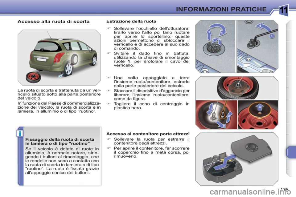 Peugeot 308 SW BL 2010.5  Manuale del proprietario (in Italian) 1
i
175
INFORMAZIONI PRATICHE
   
Fissaggio della ruota di scorta 
in lamiera o di tipo "ruotino" 
  Se il veicolo è dotato di ruote in 
alluminio, è normale notare, strin-
gendo i bulloni al rimont