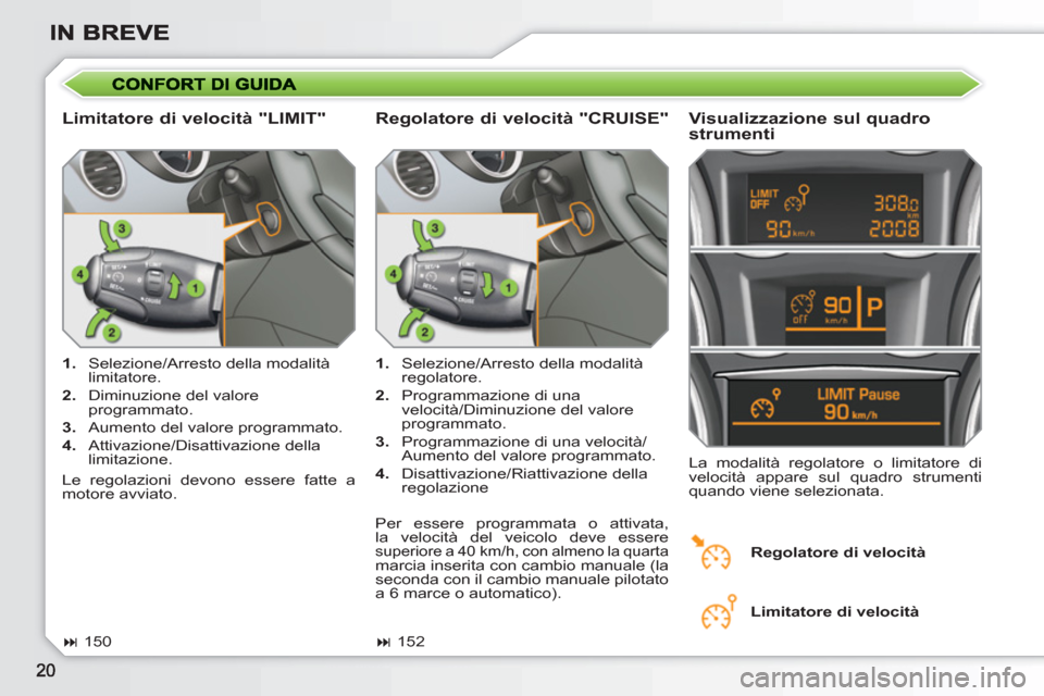 Peugeot 308 SW BL 2010.5  Manuale del proprietario (in Italian)    
Limitatore di velocità "LIMIT"    
Visualizzazione sul quadro 
strumenti 
   
 
1. 
  Selezione/Arresto della modalità 
limitatore. 
   
2. 
  Diminuzione del valore 
programmato. 
   
3. 
  Aum