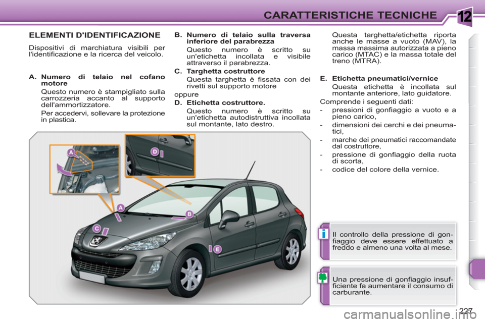 Peugeot 308 SW BL 2010.5 Manuale del proprietario (in Italian) 1
i
227
CARATTERISTICHE TECNICHE
ELEMENTI DIDENTIFICAZIONE
Dispositivi di marchiatura visibili per
lidentifi cazione e la ricerca del veicolo.
Una pressione di gonfi aggio insuf-
fi cien Peugeot 308 SW BL 2010.5 Manuale del proprietario (in Italian) 1
i
227
CARATTERISTICHE TECNICHE
ELEMENTI DIDENTIFICAZIONE
Dispositivi di marchiatura visibili per
lidentifi cazione e la ricerca del veicolo.
Una pressione di gonfi aggio insuf-
fi cien
