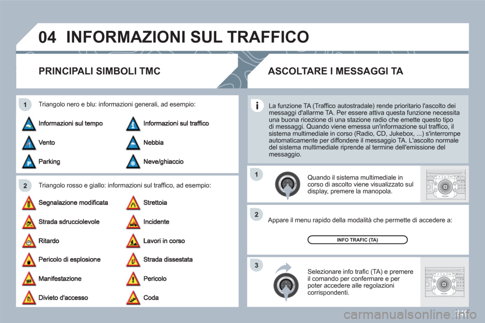 Peugeot 308 SW BL 2010.5  Manuale del proprietario (in Italian) 249
04
2 1
3 2 1
2ABC3DEF5JKL4GHI6MNO8TUV7PQRS9WXYZ0*#
1RADIOMEDIANAVESCTRAFFICSETUPADDRBOOK
2ABC3DEF5JKL4GHI6MNO8TUV7PQRS9WXYZ0*#
1RADIOMEDIANAVESCTRAFFICSETUPADDRBOOK
INFORMAZIONI SUL TRAFFICO 
PRIN