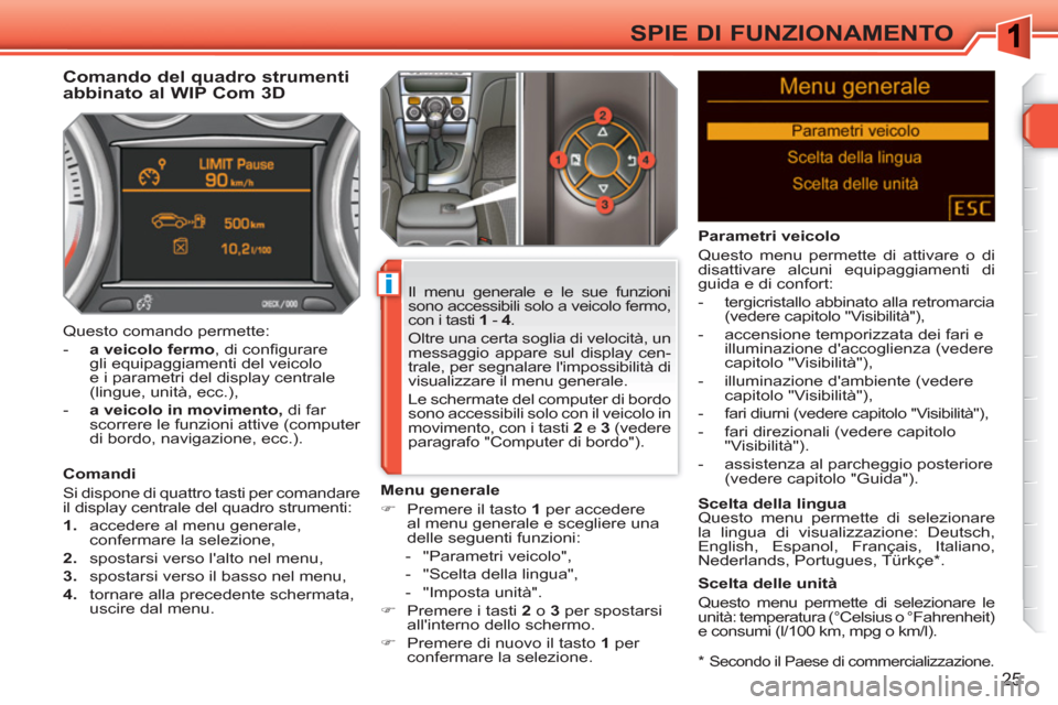 Peugeot 308 SW BL 2010.5  Manuale del proprietario (in Italian) i
25
SPIE DI FUNZIONAMENTO
   
*  
 Secondo il Paese di commercializzazione.  
 
 
 
 
 
 
 
 
 
Comando del quadro strumenti 
abbinato al WIP Com 3D 
   
Comandi 
  Si dispone di quattro tasti per co