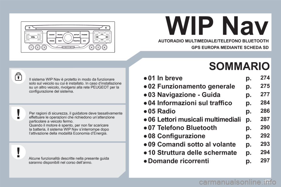Peugeot 308 SW BL 2010.5  Manuale del proprietario (in Italian) 273
   
Il sistema WIP Nav è protetto in modo da funzionare solo sul veicolo su cui è installato. In caso d’installazione su un altro veicolo, rivolgersi alla rete PEUGEOT per laconﬁ gurazione d