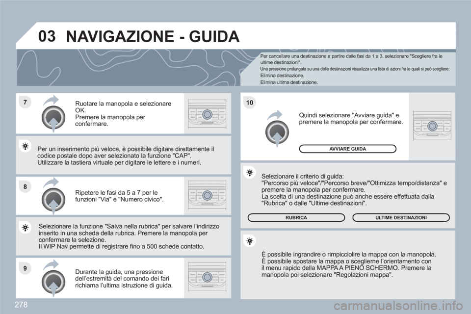 Peugeot 308 SW BL 2010.5  Manuale del proprietario (in Italian) 278
7
8
9
10
03
   Per cancellare una destinazione a partire dalle fasi da 1 a 3, selezionare "Scegliere fra le ultime destinazioni". 
Una pressione prolungata su una delle destinazioni visualizza una