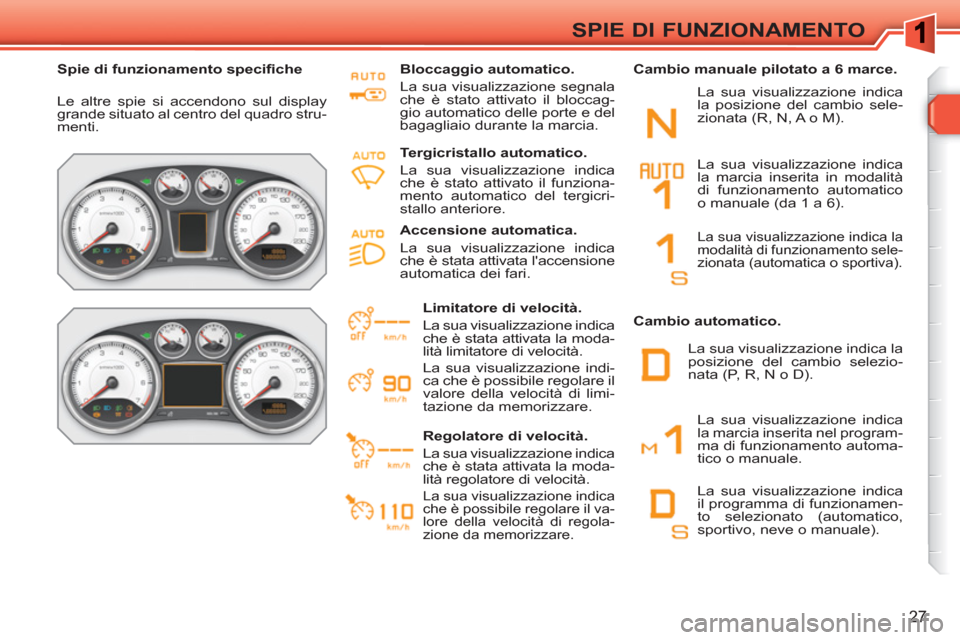 Peugeot 308 SW BL 2010.5  Manuale del proprietario (in Italian) 27
SPIE DI FUNZIONAMENTO
   
 
Spie di funzionamento speciﬁ che  
 
  Le altre spie si accendono sul display 
grande situato al centro del quadro stru-
menti.     
Bloccaggio automatico. 
  La sua v