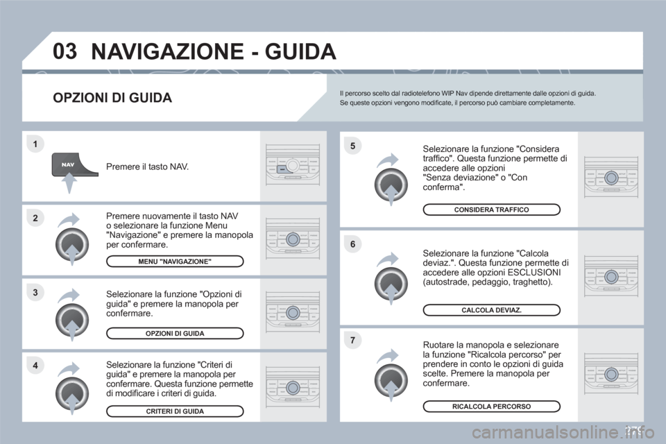 Peugeot 308 SW BL 2010.5  Manuale del proprietario (in Italian) 279
4 3 2 1
7 6 5
03NAVIGAZIONE - GUIDA 
   
OPZIONI DI GUIDA 
 
 Selezionare la funzione "Considera trafﬁ co". Questa funzione permette diaccedere alle opzioni 
"Senza deviazione" o "Con conferma".