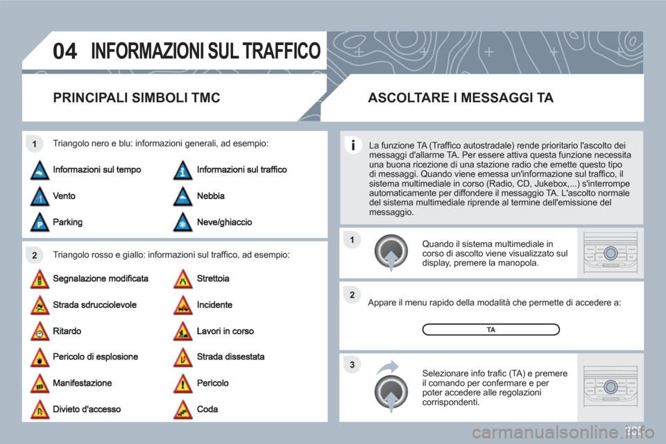 Peugeot 308 SW BL 2010.5  Manuale del proprietario (in Italian) 285
04
2 1
3 2 1
INFORMAZIONI SUL TRAFFICO
PRINCIPALI SIMBOLI TMC 
Triangolo rosso e giallo: informazioni sul trafﬁ co, ad esempio: 
Triangolo nero e blu: informazioni generali, ad esempio:
 
 Quand