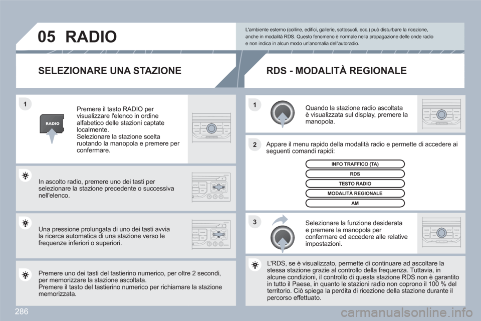 Peugeot 308 SW BL 2010.5  Manuale del proprietario (in Italian) 286
3 2 1 1
05
SELEZIONARE UNA STAZIONE 
   Quando la stazione radio ascoltata è visualizzata sul display, premere la manopola.  
 
 Appare il menu rapido della modalità radio e permette di accedere