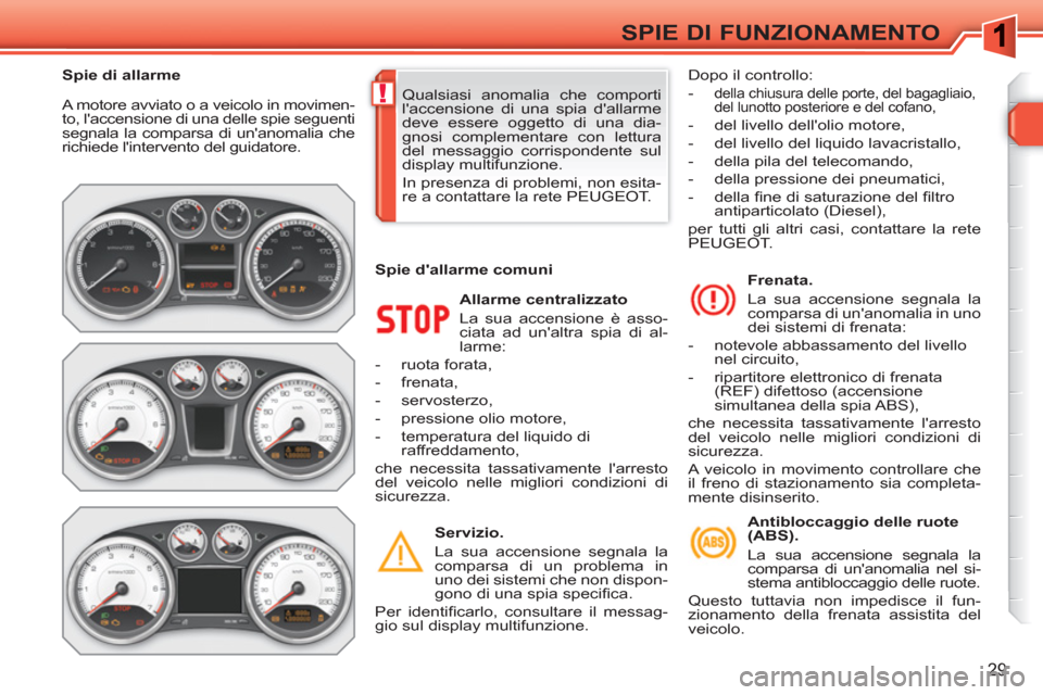 Peugeot 308 SW BL 2010.5  Manuale del proprietario (in Italian) !
29
SPIE DI FUNZIONAMENTO
  A motore avviato o a veicolo in movimen-
to, laccensione di una delle spie seguenti 
segnala la comparsa di unanomalia che 
richiede lintervento del guidatore. 
   
All