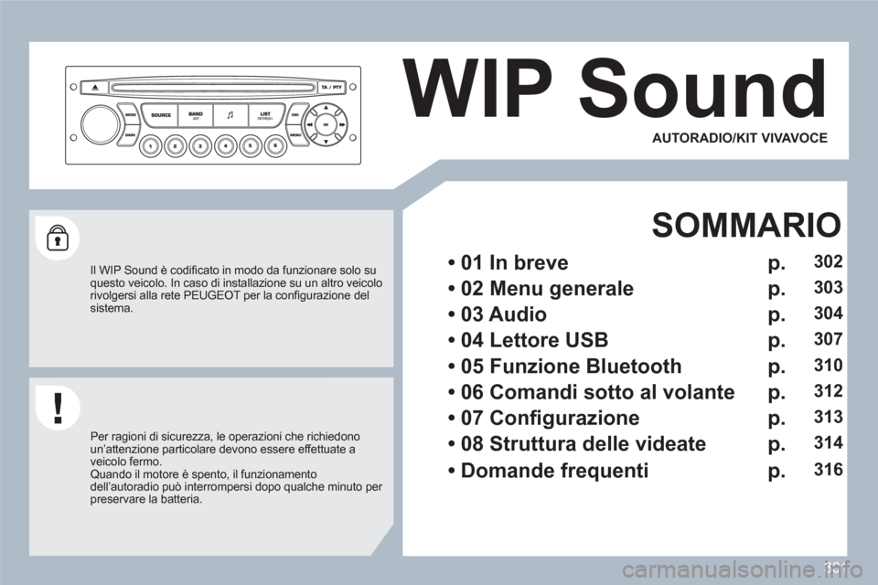 Peugeot 308 SW BL 2010.5  Manuale del proprietario (in Italian) 301
WIP Sound 
   
Il WIP Sound è codiﬁ cato in modo da funzionare solo suquesto veicolo. In caso di installazione su un altro veicolorivolgersi alla rete PEUGEOT per la conﬁ gurazione delsistema
