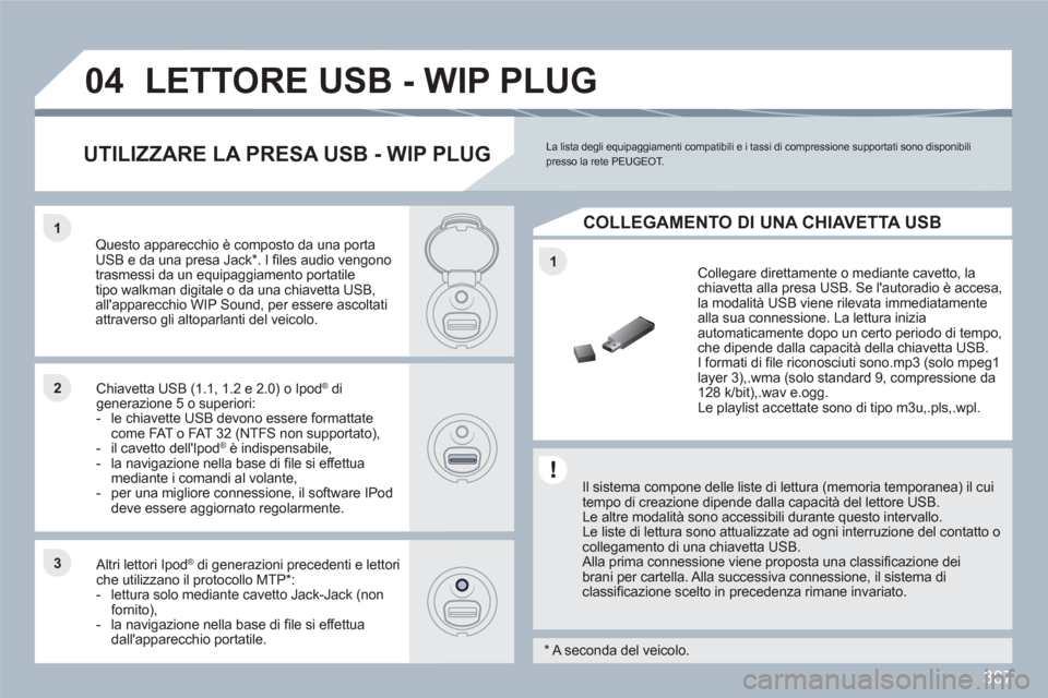Peugeot 308 SW BL 2010.5  Manuale del proprietario (in Italian) 307
1
11
22
33
04LETTORE USB - WIP PLUG
   
Il sistema compone delle liste di lettura (memoria temporanea) il cui tempo di creazione dipende dalla capacità del lettore USB.  
Le altre modalità sono 