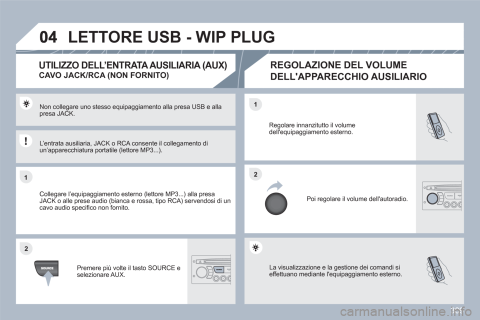 Peugeot 308 SW BL 2010.5  Manuale del proprietario (in Italian) 309
11
22
22
11
 La visualizzazione e la gestione dei comandi si effettuano mediante lequipaggiamento esterno. 
Regolare innanzitutto il volumedellequipaggiamento esterno.
  Poi regolare il volume d