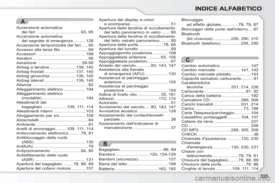 Peugeot 308 SW BL 2010.5  Manuale del proprietario (in Italian) A
Accensione automaticadei fari ....................................93,95Accensione automaticadel segnale di emergenza ..........128Accensione temporizzata dei fari .....95Accesso alla terza fila.....