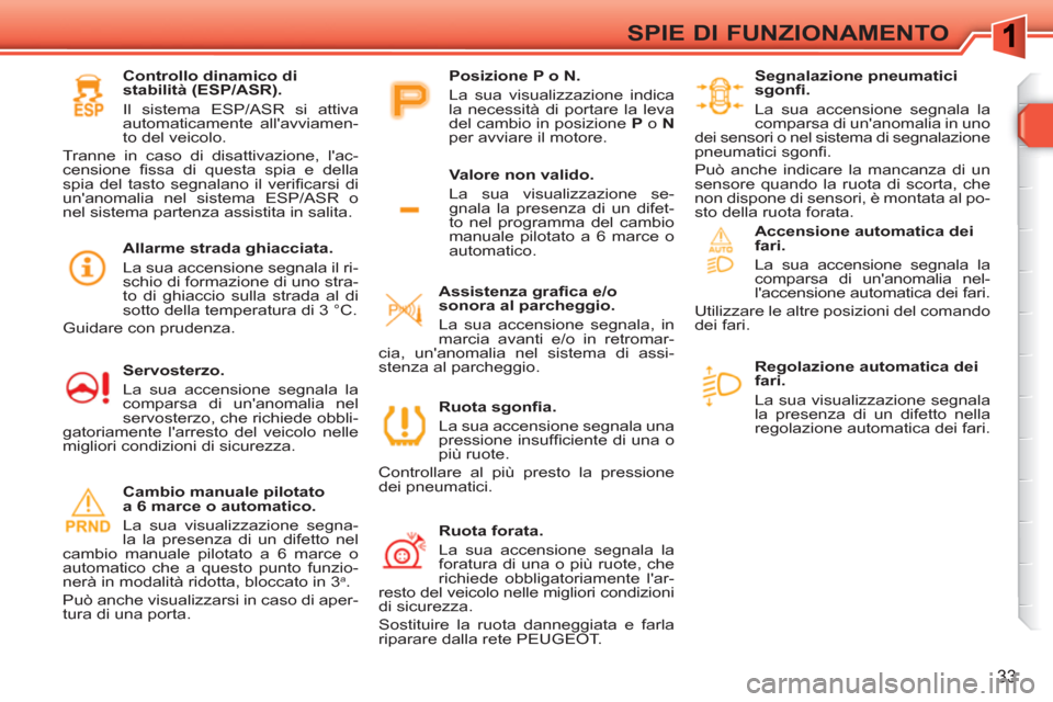 Peugeot 308 SW BL 2010.5  Manuale del proprietario (in Italian) 33
SPIE DI FUNZIONAMENTO
   
 
Regolazione automatica dei 
fari. 
  La sua visualizzazione segnala 
la presenza di un difetto nella 
regolazione automatica dei fari.  
     
 
Ruota sgonﬁ a. 
  La s