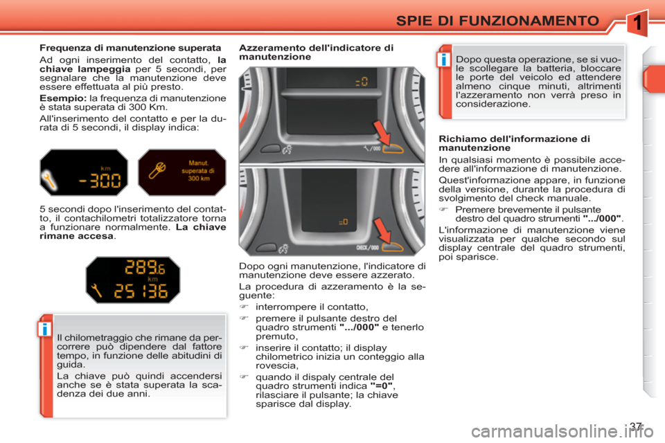 Peugeot 308 SW BL 2010.5  Manuale del proprietario (in Italian) i
i
37
SPIE DI FUNZIONAMENTO
  Dopo questa operazione, se si vuo-
le scollegare la batteria, bloccare 
le porte del veicolo ed attendere 
almeno cinque minuti, altrimenti 
lazzeramento non verrà pre