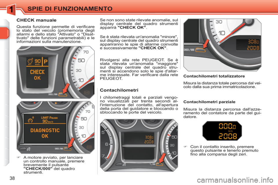Peugeot 308 SW BL 2010.5  Manuale del proprietario (in Italian) 38
SPIE DI FUNZIONAMENTO
   
 
 
 
 
 
 
 
 
 
 
 
Contachilometri 
 
I chilometraggi totali e parziali vengo-
no visualizzati per trenta secondi al-
linterruzione del contatto, allapertura 
della p