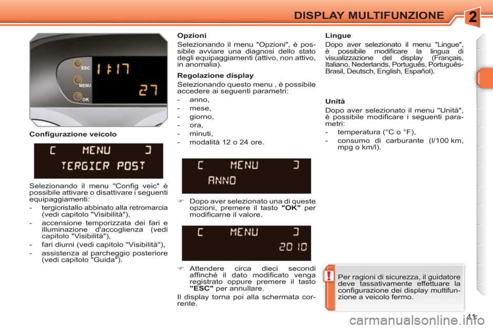 Peugeot 308 SW BL 2010.5  Manuale del proprietario (in Italian) !
41
DISPLAY MULTIFUNZIONE
   
Conﬁ gurazione veicolo    
Opzioni 
  Selezionando il menu "Opzioni", è pos-
sibile avviare una diagnosi dello stato 
degli equipaggiamenti (attivo, non attivo, 
in a