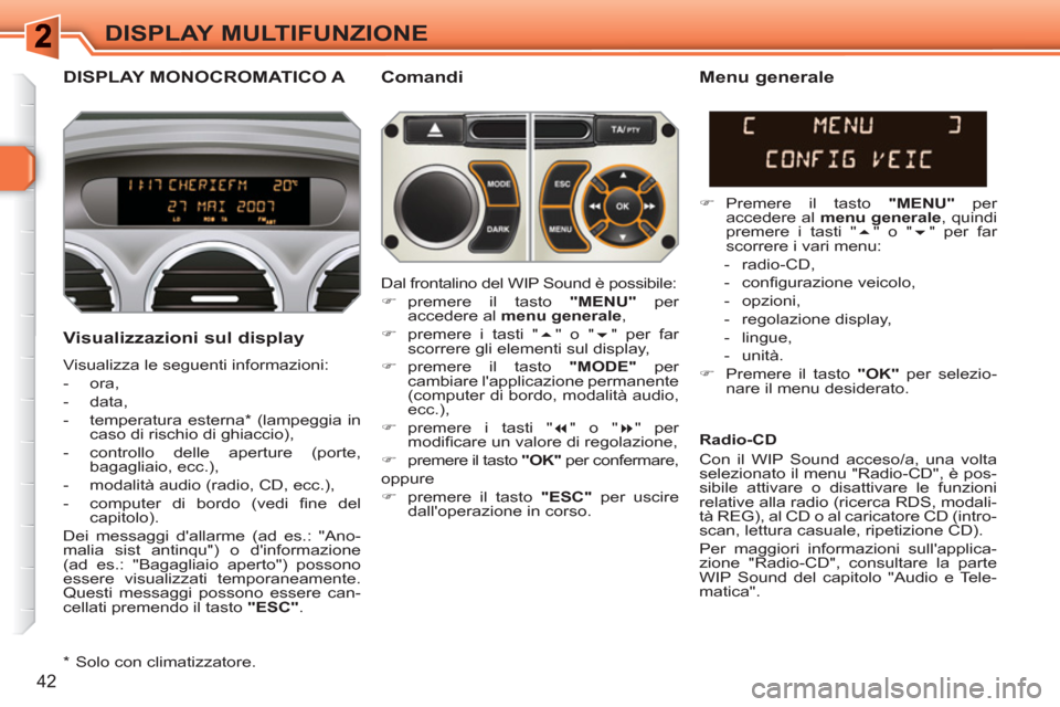 Peugeot 308 SW BL 2010.5  Manuale del proprietario (in Italian) 42
DISPLAY MULTIFUNZIONE
DISPLAY MONOCROMATICO A   
Comandi 
   
Visualizzazioni sul display 
 
Visualizza le seguenti informazioni: 
   
 
-  ora, 
   
-  data, 
   
-  temperatura esterna *  (lampeg