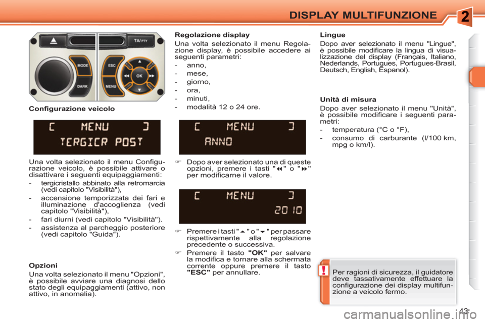 Peugeot 308 SW BL 2010.5  Manuale del proprietario (in Italian) !
43
DISPLAY MULTIFUNZIONE
  Per ragioni di sicurezza, il guidatore 
deve tassativamente effettuare la 
conﬁ gurazione dei display multifun-
zione a veicolo fermo.  
     
Regolazione display 
  Una