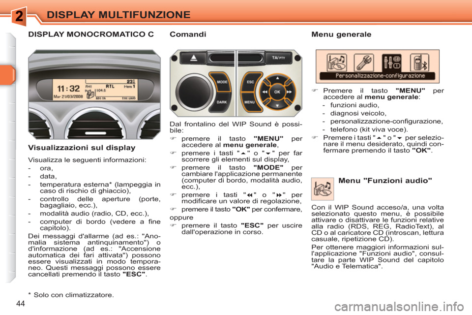 Peugeot 308 SW BL 2010.5  Manuale del proprietario (in Italian) 44
DISPLAY MULTIFUNZIONE
DISPLAY MONOCROMATICO C   
Menu generale 
   
Visualizzazioni sul display 
 
Visualizza le seguenti informazioni: 
   
 
-  ora, 
   
-  data, 
   
-  temperatura esterna *  (