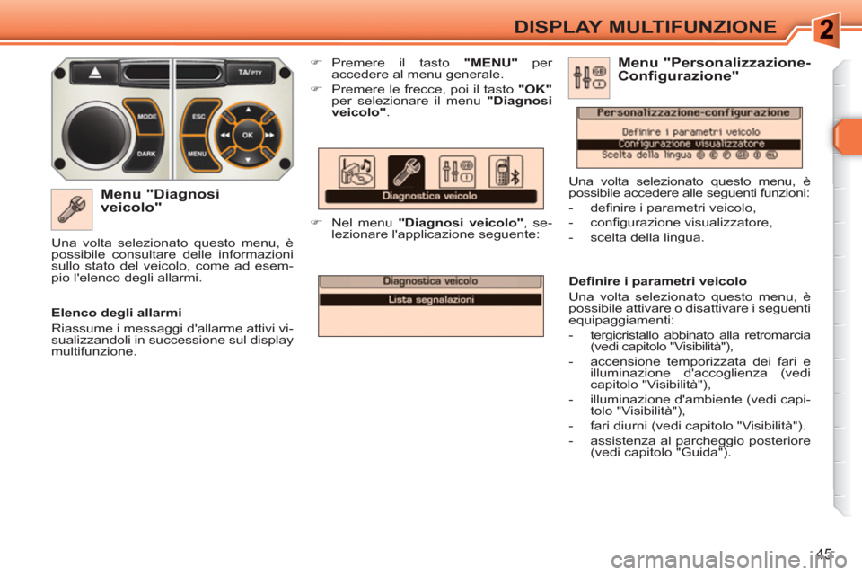 Peugeot 308 SW BL 2010.5  Manuale del proprietario (in Italian) 45
DISPLAY MULTIFUNZIONE
   
Menu "Diagnosi 
veicolo" 
   
 
�) 
 Premere il tasto  "MENU" 
 per 
accedere al menu generale. 
   
�) 
  Premere le frecce, poi il tasto  "OK" 
 
per selezionare il menu
