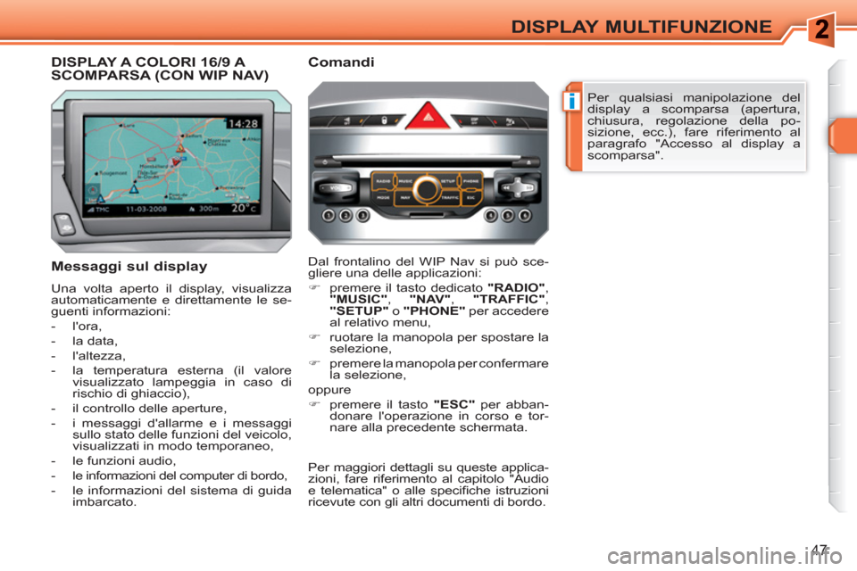 Peugeot 308 SW BL 2010.5  Manuale del proprietario (in Italian) i
47
DISPLAY MULTIFUNZIONE
  Per qualsiasi manipolazione del 
display a scomparsa (apertura, 
chiusura, regolazione della po-
sizione, ecc.), fare riferimento al 
paragrafo "Accesso al display a 
scom