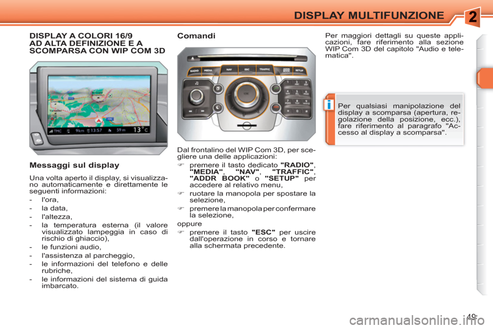 Peugeot 308 SW BL 2010.5  Manuale del proprietario (in Italian) i
49
DISPLAY MULTIFUNZIONE
DISPLAY A COLORI 16/9 AD ALTA DEFINIZIONE E A SCOMPARSA CON WIP COM 3D
   
Messaggi sul display 
 
Una volta aperto il display, si visualizza-
no automaticamente e direttame