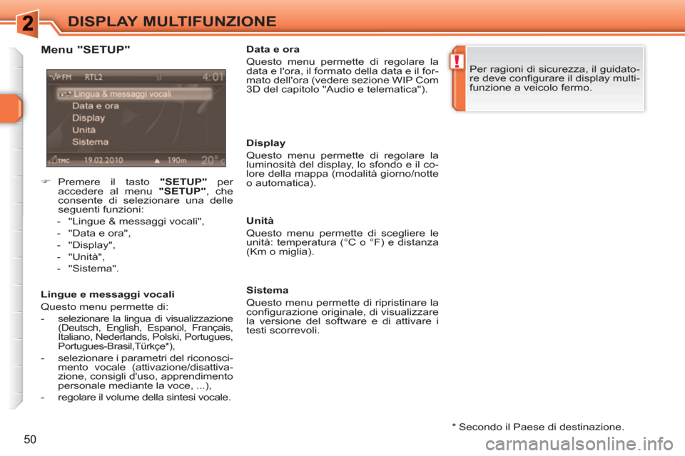 Peugeot 308 SW BL 2010.5  Manuale del proprietario (in Italian) !
50
DISPLAY MULTIFUNZIONE
   
*   Secondo il Paese di destinazione.  
 
 
Menu "SETUP" 
 
 
Lingue e messaggi vocali 
  Questo menu permette di: 
   
 
-  
selezionare la lingua di visualizzazione 
(