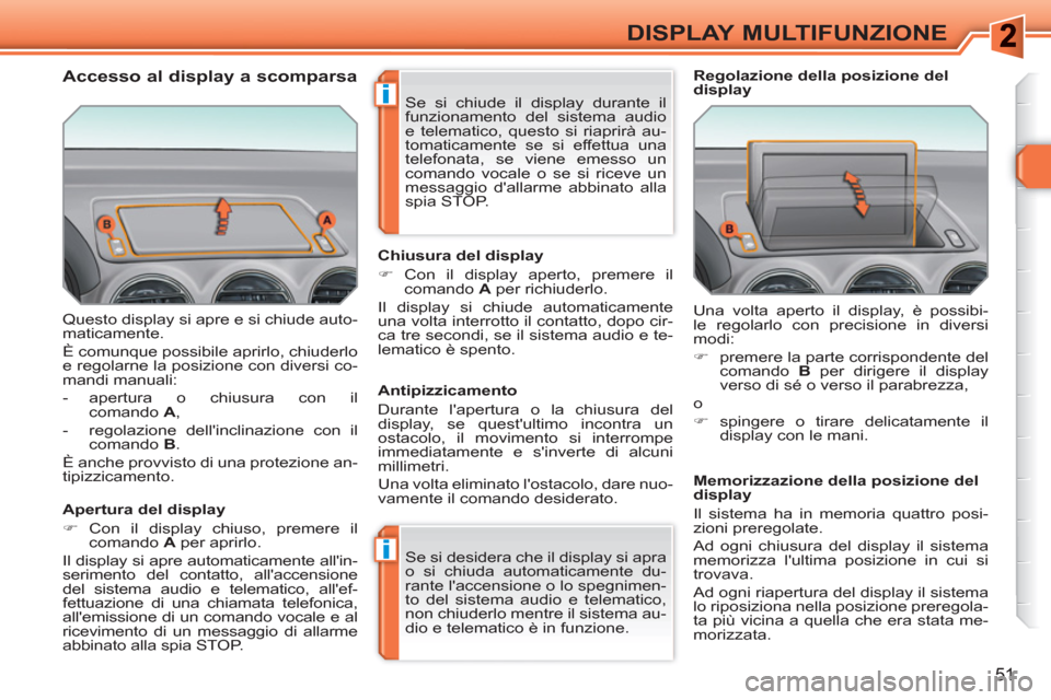 Peugeot 308 SW BL 2010.5  Manuale del proprietario (in Italian) i
i
51
DISPLAY MULTIFUNZIONE
  Questo display si apre e si chiude auto-
maticamente. 
  È comunque possibile aprirlo, chiuderlo 
e regolarne la posizione con diversi co-
mandi manuali: 
   
 
-  aper