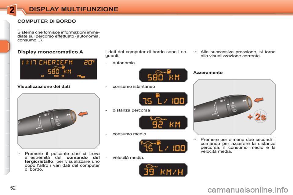 Peugeot 308 SW BL 2010.5  Manuale del proprietario (in Italian) 52
DISPLAY MULTIFUNZIONE
COMPUTER DI BORDO 
   
 
�) 
 Premere il pulsante che si trova 
allestremità del  comando del 
tergicristallo 
, per visualizzare uno 
dopo laltro i vari dati del computer 