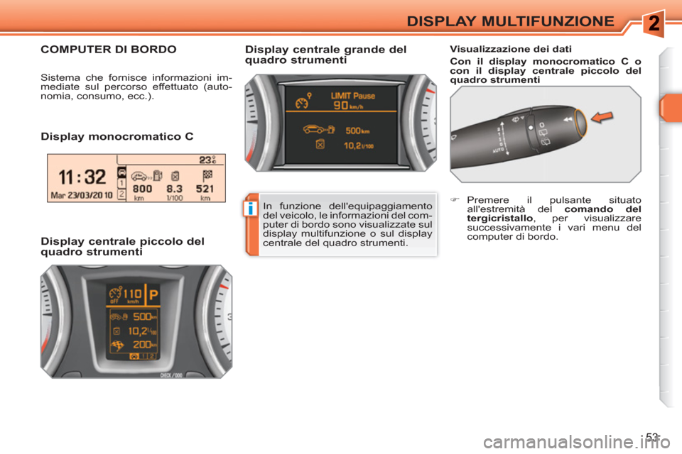 Peugeot 308 SW BL 2010.5  Manuale del proprietario (in Italian) i
53
DISPLAY MULTIFUNZIONE
   
Display monocromatico C  
 
 
Visualizzazione dei dati 
   
Con il display monocromatico C o 
con il display centrale piccolo del 
quadro strumenti 
  
 
Display central
