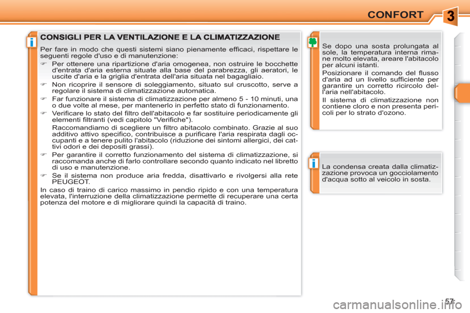 Peugeot 308 SW BL 2010.5 Manuale del proprietario (in Italian) i
i
57
CONFORT
Se dopo una sosta prolungata al
sole, la temperatura interna rima-
ne molto elevata, areare labitacolo
per alcuni istanti.
Posizionare il comando del fl usso
daria ad un liv Peugeot 308 SW BL 2010.5 Manuale del proprietario (in Italian) i
i
57
CONFORT
Se dopo una sosta prolungata al
sole, la temperatura interna rima-
ne molto elevata, areare labitacolo
per alcuni istanti.
Posizionare il comando del fl usso
daria ad un liv