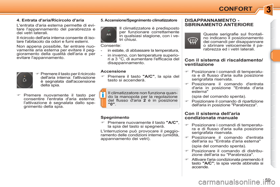 Peugeot 308 SW BL 2010.5  Manuale del proprietario (in Italian) i
59
CONFORT
   
4. Entrata daria/Ricircolo daria 
  Lentrata daria esterna permette di evi-
tare lappannamento del parabrezza e 
dei vetri laterali. 
  Il ricircolo dellaria interna consente di