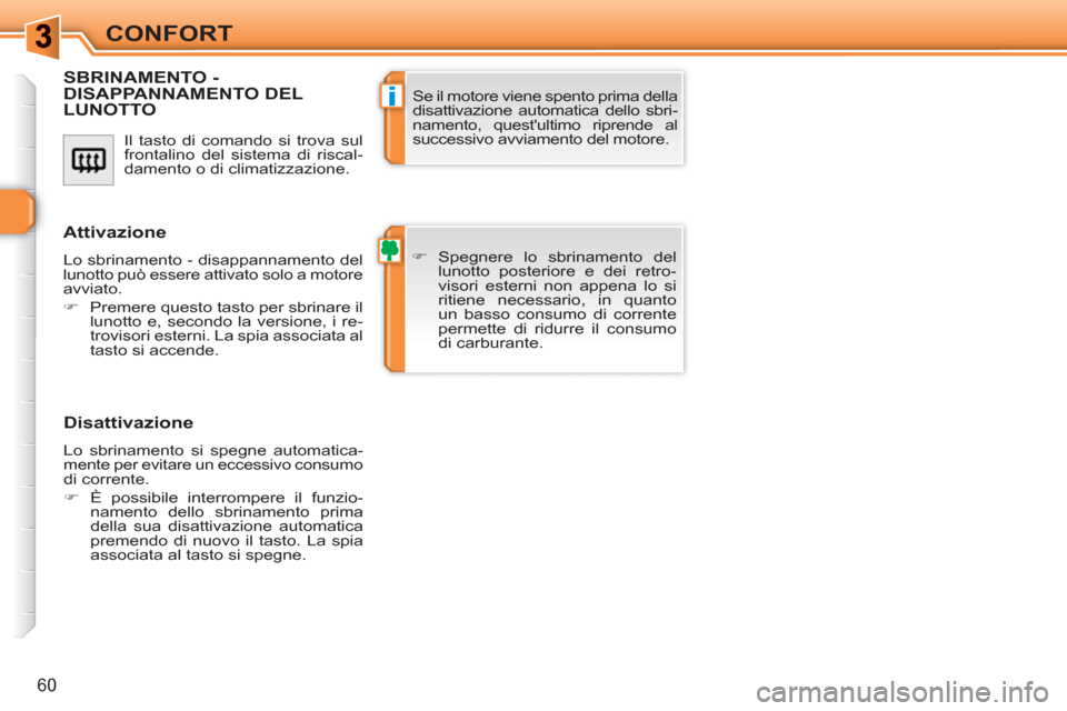 Peugeot 308 SW BL 2010.5  Manuale del proprietario (in Italian) i
60
CONFORT
  Il tasto di comando si trova sul 
frontalino del sistema di riscal-
damento o di climatizzazione. 
SBRINAMENTO - DISAPPANNAMENTO DELLUNOTTO
   
 
�) 
 Spegnere lo sbrinamento del 
lunot