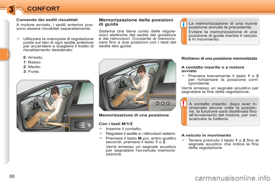 Peugeot 308 SW BL 2010.5  Manuale del proprietario (in Italian) i
!
66
CONFORT
   
 
 
 
 
 
 
 
 
 
 
 
Memorizzazione delle posizioni 
di guida 
  Sistema che tiene conto delle regola-
zioni elettriche del sedile del guidatore 
e dei retrovisori. Consente di mem