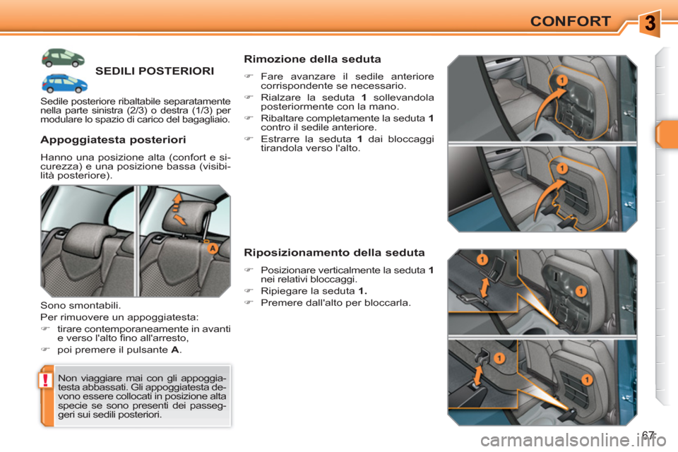 Peugeot 308 SW BL 2010.5  Manuale del proprietario (in Italian) !
67
CONFORT
SEDILI POSTERIORI
  Non viaggiare mai con gli appoggia-
testa abbassati. Gli appoggiatesta de-
vono essere collocati in posizione alta 
specie se sono presenti dei passeg-
geri sui sedili