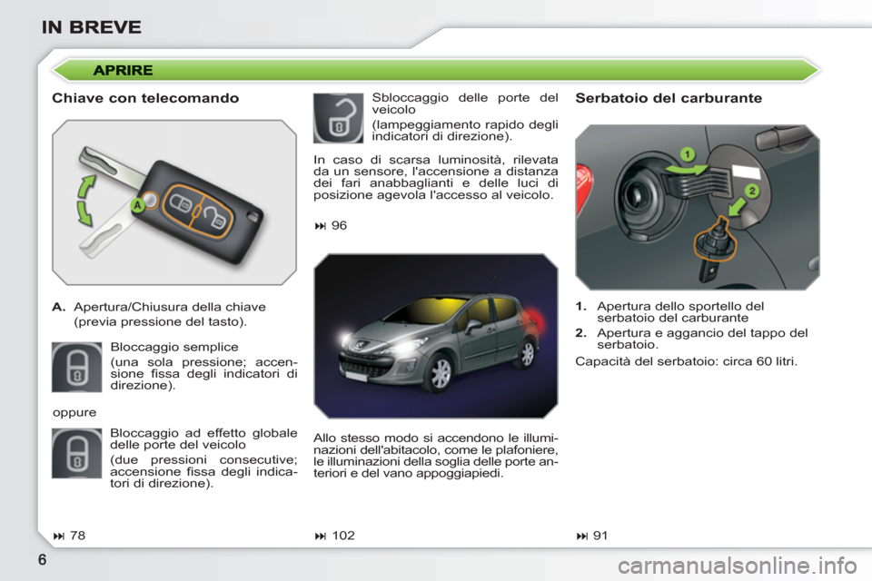 Peugeot 308 SW BL 2010.5  Manuale del proprietario (in Italian)    
Chiave con telecomando 
 
 
 
A. 
  Apertura/Chiusura della chiave  
  (previa pressione del tasto).  
  Bloccaggio semplice  
(una sola pressione; accen-
sione ﬁ ssa degli indicatori di 
direzi