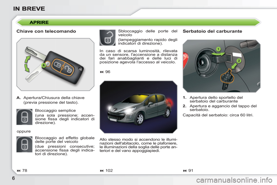 Peugeot 308 SW BL 2010.5 Manuale del proprietario (in Italian)
Chiave con telecomando
A.
Apertura/Chiusura della chiave
(previa pressione del tasto).
Bloccaggio semplice
(una sola pressione; accen-
sione fi ssa degli indicatori di
direzi Peugeot 308 SW BL 2010.5 Manuale del proprietario (in Italian)
Chiave con telecomando
A.
Apertura/Chiusura della chiave
(previa pressione del tasto).
Bloccaggio semplice
(una sola pressione; accen-
sione fi ssa degli indicatori di
direzi