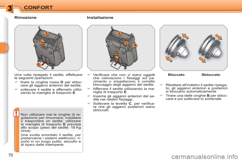 Peugeot 308 SW BL 2010.5  Manuale del proprietario (in Italian) !
70
CONFORT
   
Rimozione   
Installazione 
 
Una volta ripiegato il sedile, effettuare 
le seguenti operazioni: 
   
 
�) 
  tirare la cinghia rossa  D 
 per sbloc-
care gli agganci anteriori del se