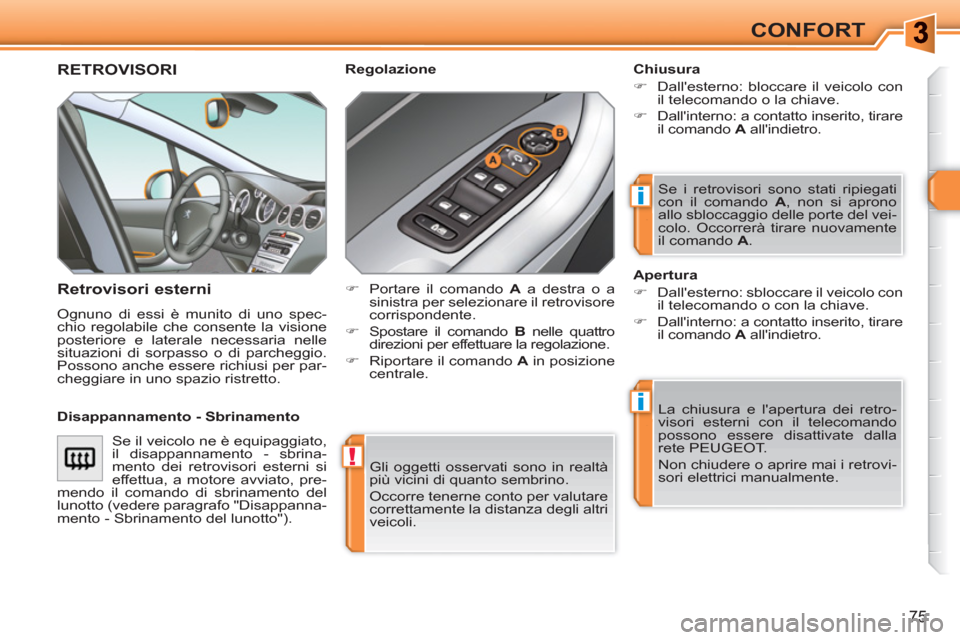 Peugeot 308 SW BL 2010.5  Manuale del proprietario (in Italian) !
i
i
75
CONFORT
  Gli oggetti osservati sono in realtà 
più vicini di quanto sembrino. 
  Occorre tenerne conto per valutare 
correttamente la distanza degli altri 
veicoli.  
 
RETROVISORI 
   
Re