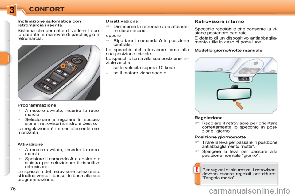 Peugeot 308 SW BL 2010.5  Manuale del proprietario (in Italian) !
76
CONFORT
   
Regolazione 
   
 
�) 
  Regolare il retrovisore per orientare 
correttamente lo specchio in posi-
zione "giorno".  
 
  Per ragioni di sicurezza, i retrovisori 
devono essere regolat