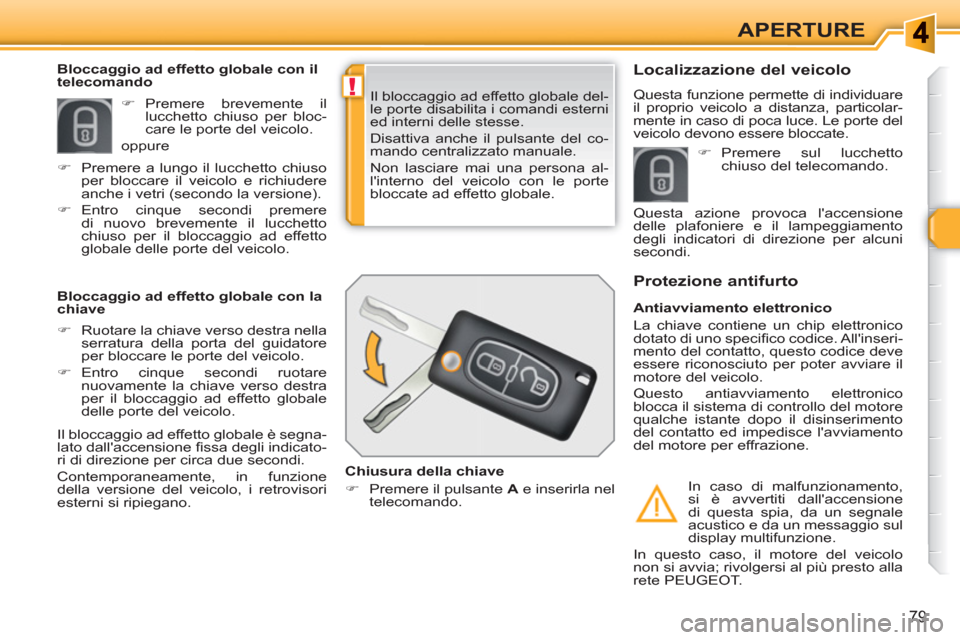 Peugeot 308 SW BL 2010.5  Manuale del proprietario (in Italian) !
79
APERTURE
  Il bloccaggio ad effetto globale del-
le porte disabilita i comandi esterni 
ed interni delle stesse. 
  Disattiva anche il pulsante del co-
mando centralizzato manuale. 
  Non lasciar
