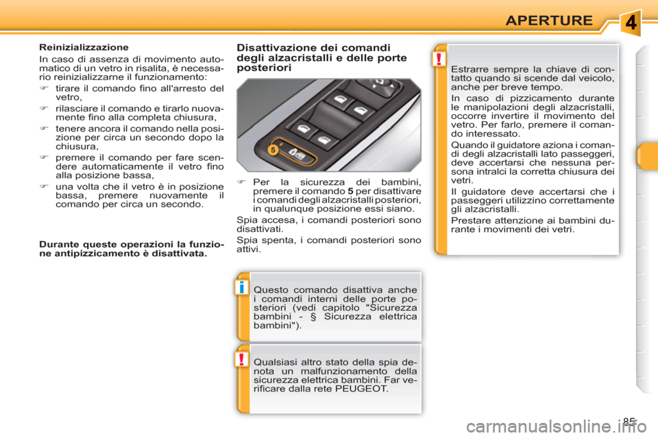 Peugeot 308 SW BL 2010.5  Manuale del proprietario (in Italian) !
i
!
85
APERTURE
  Questo comando disattiva anche 
i comandi interni delle porte po-
steriori (vedi capitolo "Sicurezza 
bambini - § Sicurezza elettrica 
bambini"). 
  Qualsiasi altro stato della sp