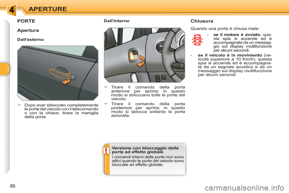 Peugeot 308 SW BL 2010.5  Manuale del proprietario (in Italian) !
86
APERTURE
PORTE 
   
 
�) 
  Dopo aver sbloccato completamente 
le porte del veicolo con il telecomando 
o con la chiave, tirare la maniglia 
della porta.  
 
    
 
Dallinterno 
   
 
�) 
 Tirar